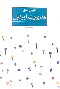 الگوهای موفق مدیریت ایرانی (تجارب واقعی از روش‌های مدیریتی موفق در شرکت‌های خصوصی ایران)