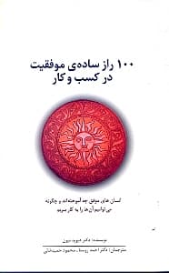 100 راز ساده موفقیت در کسب و کار (انسان‌های موفق چه آموخته‌اند و چگونه می‌توانیم آن‌ها را به کار ببریم)