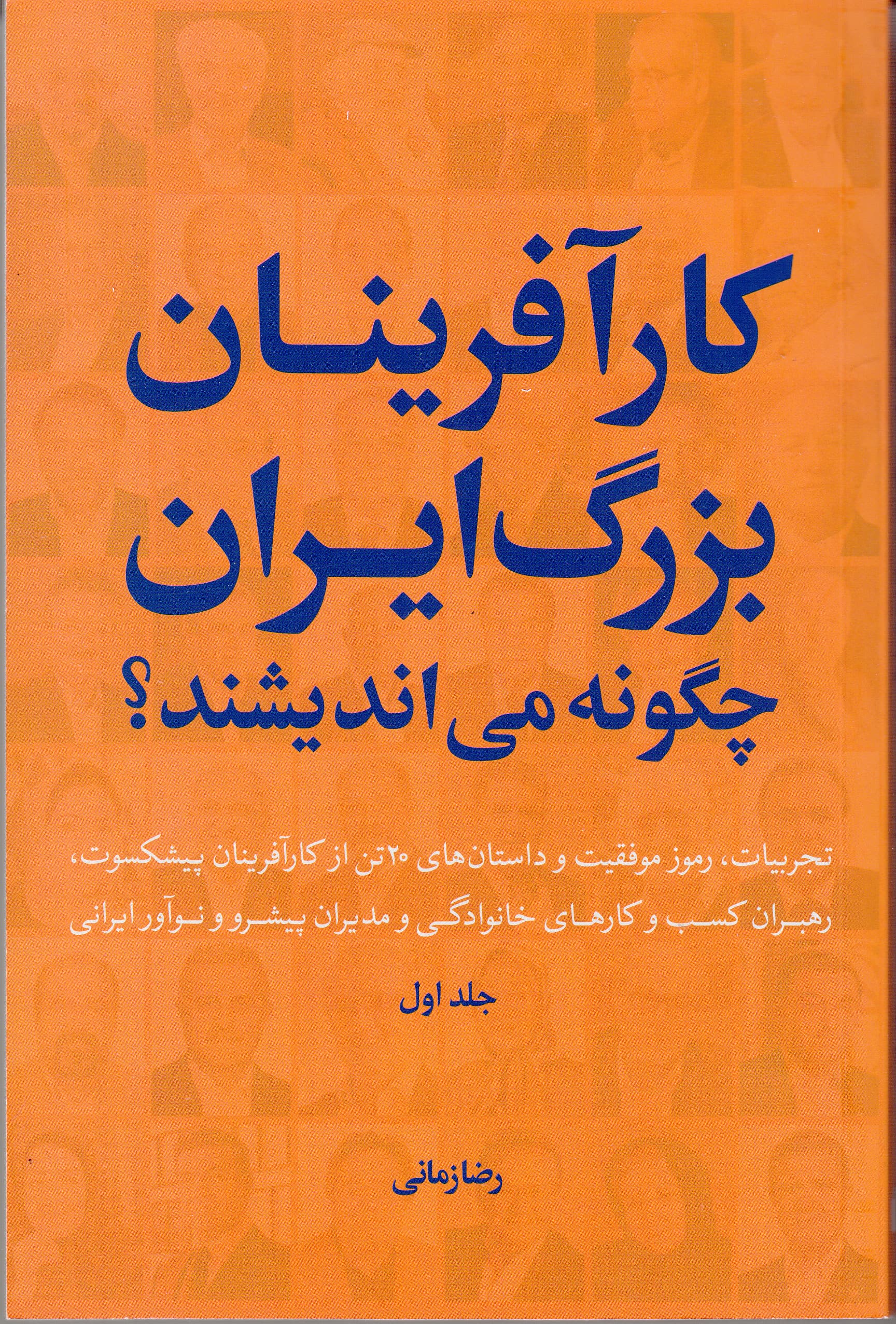 کارآفرینان بزرگ ایران چگونه می‌اندیشند 1 (تجربیات رموز موفقیت و داستان‌های 20 تن از کارآفرینان پیشکسوت رهبران کسب و کارهای خانوادگی و مدیران پیشرو و نوآور ایرانی)