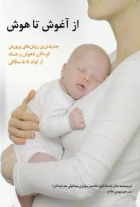 از آغوش تا هوش (جدیدترین روش‌های پرورش‌ کودکان باهوش و شاد از تولد تا 5 سالگی)