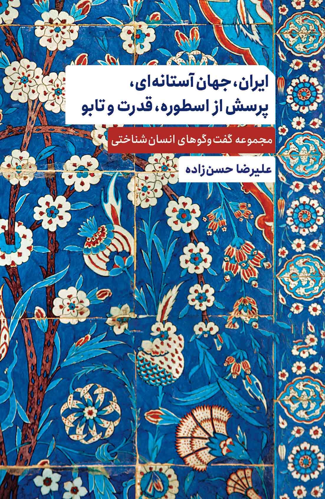 ایران جهان آستانه‌ای پرسش از اسطوره قدرت و تابو (مجموعه گفت و گوهای انسان‌شناختی)