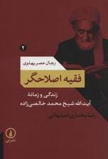 فقیه اصلاحگر؛زندگی و زمانه آیت الله شیخ محمد خالصی زاده (رجال عصر پهلوی 2)