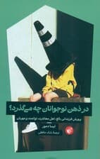 در ذهن نوجوانان چه می‌گذرد (پرورش فرزندانی بالغ اهل معاشرت توانمند و مهربان)