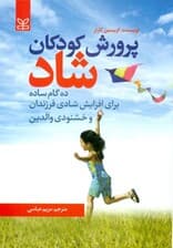 پرورش کودکان شاد (ده گام ساده برای افزایش شادی فرزندان و خشنودی والدین)