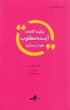 چگونه آگاهانه آینده مطلوب خود را بسازیم