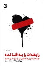 رابطه‌ات را به فنا نده (چگونه اوضاع رابطه عاطفی‌مان را سر‌و‌سامان بدهیم)