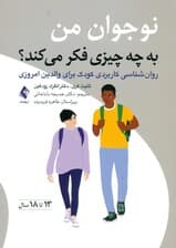 نوجوان من به چه چیزی فکر می‌کند (روانشناسی کاربردی کودک برای والدین امروزی) 13 تا 18 سال
