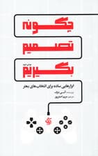 چگونه تصمیم بگیریم (ابزارهایی ساده برای انتخاب‌های بهتر)