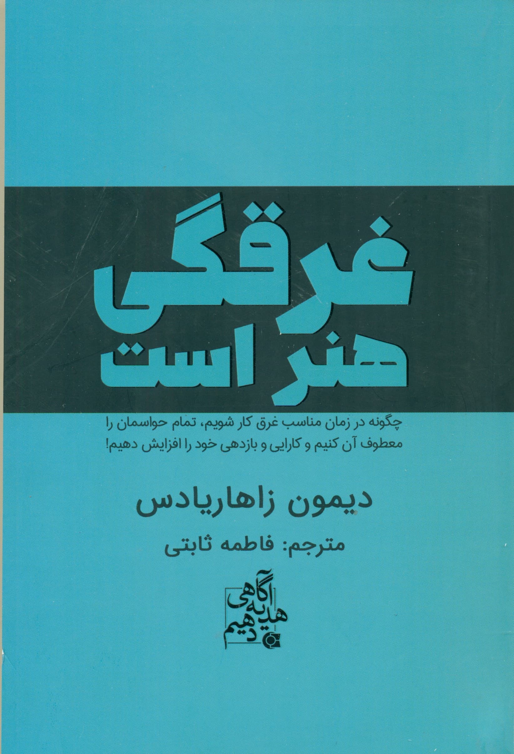 غرقگی هنر است (چگونه در زمان مناسب غرق کار شویم تمام حواسمان را معطوف آن کنیم و کارایی و بازدهی خود را افزایش دهیم)