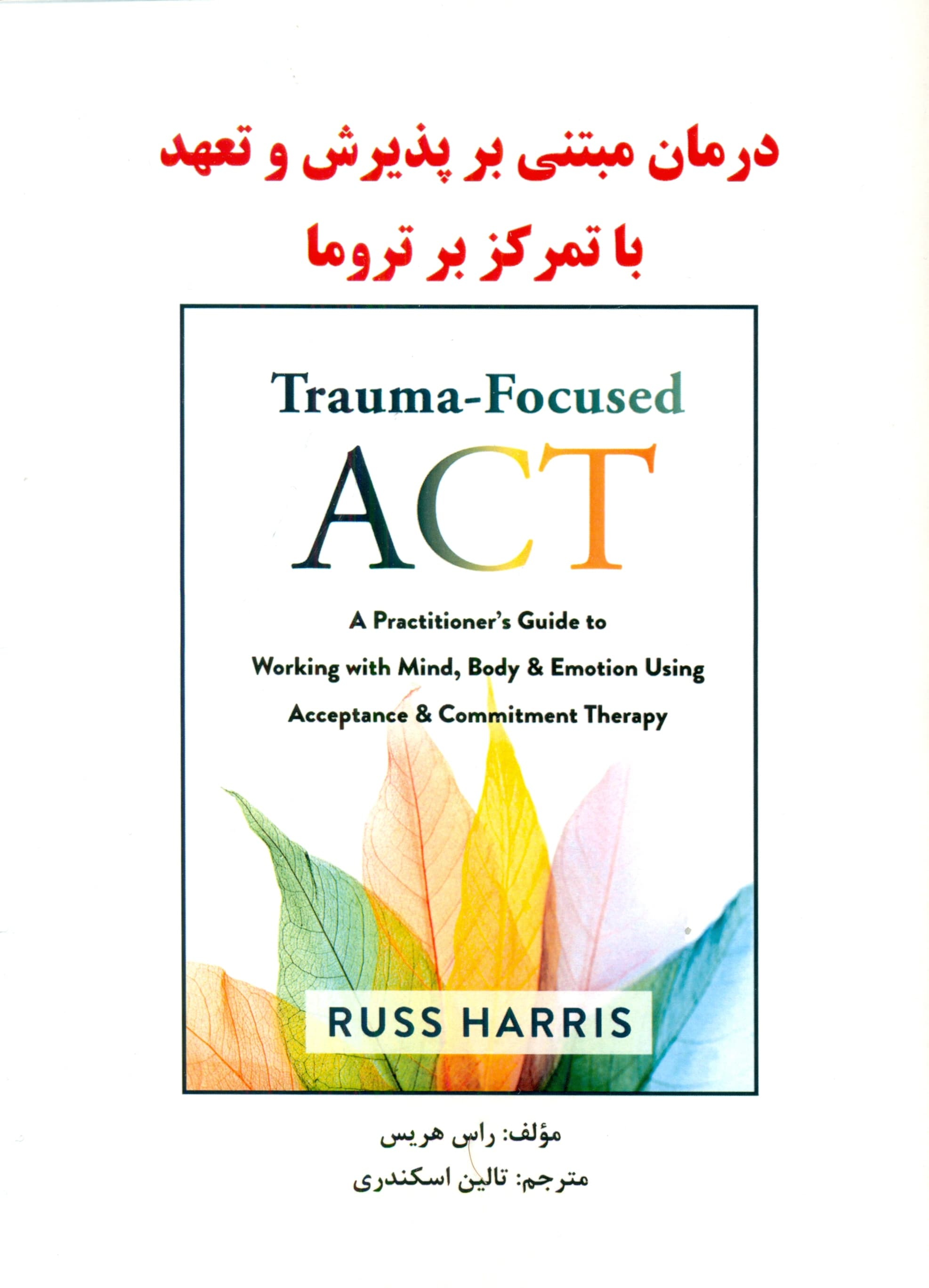 درمان مبتنی بر پذیرش و تعهد با تمرکز بر تروما (راهنمای درمانگران برای کار با ذهن بدن و هیجان با استفاده از درمان مبتنی بر پذیرش و تعهد اکت)