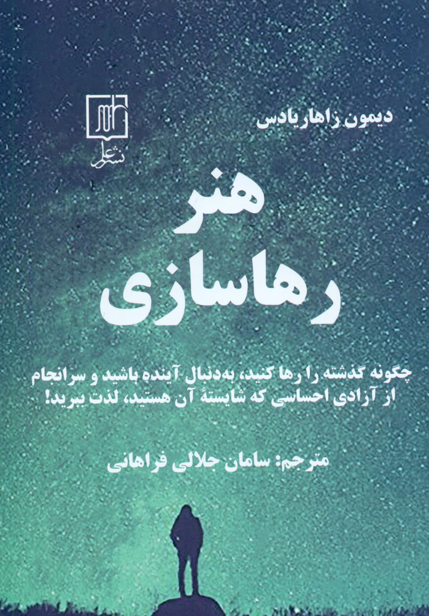 هنر رهاسازی (چگونه گذشته را رها کنید به دنبال آینده باشید و سرانجام از آزادی احساسی که شایسته آن هستید لذت ببرید)