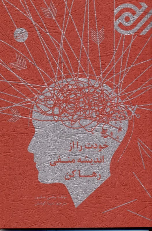 خودت را از اندیشه منفی رها کن (12 روش سازنده برای ترک نگرانیها تسکین فشارهای روحی و شاد بودن)