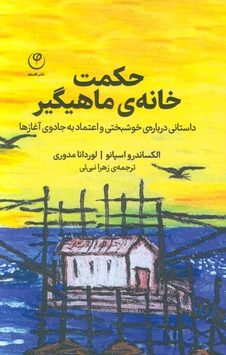 حکمت خانه ی ماهیگیر (داستانی درباره ی خوشبختی و اعتماد به جادوی آغازها)