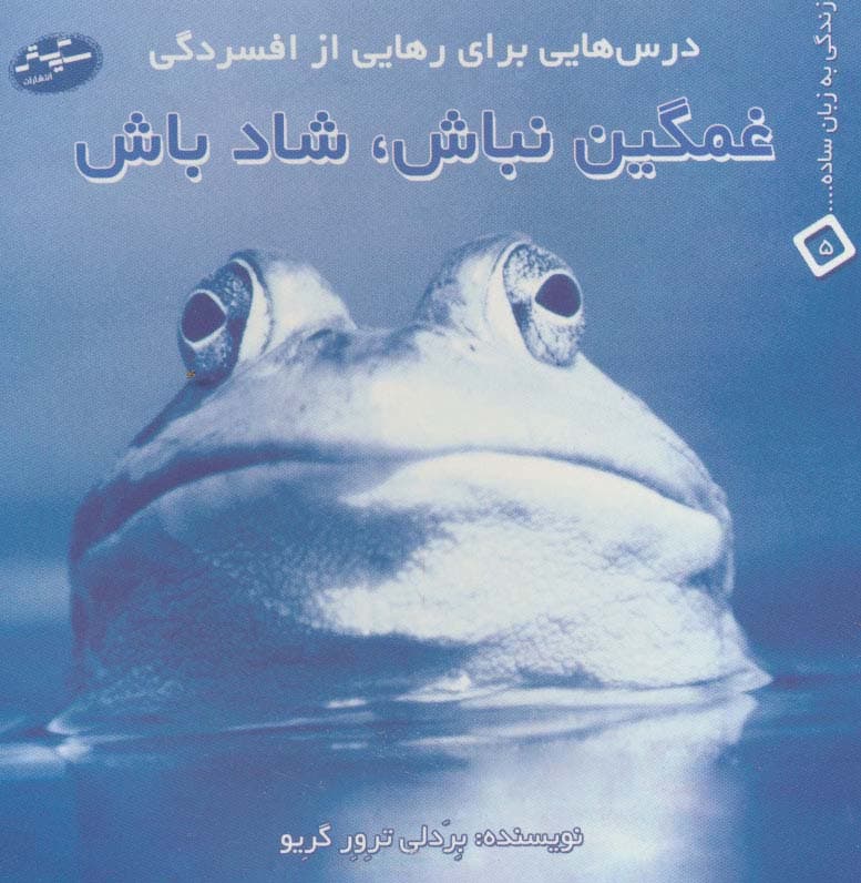 غمگین نباش،شاد باش:درس هایی برای رهایی از افسردگی (زندگی به زبان ساده 5)