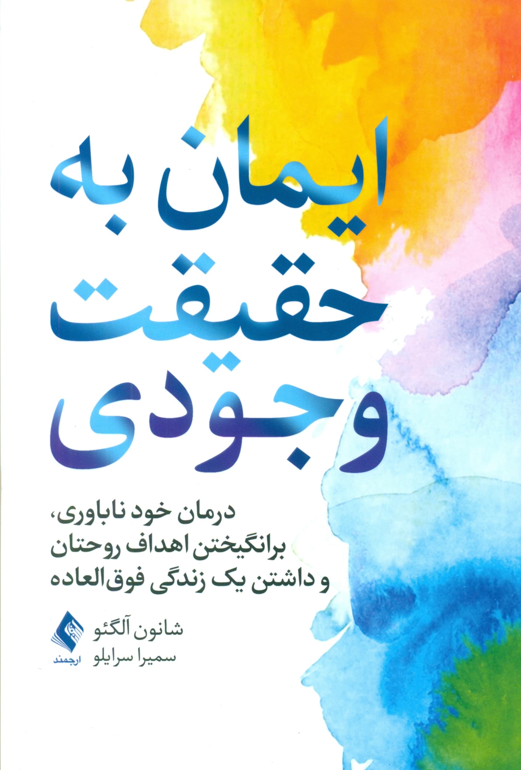 ایمان به حقیقت وجودی (درمان خودناباوری برانگیختن اهداف روحتان و داشتن یک زندگی فوقالعاده)