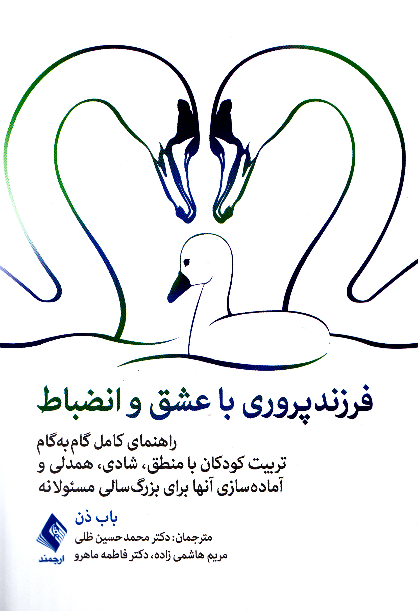فرزندپروری با عشق و انضباط (راهنمای کامل گامبهگام تربیت کودکان با منطق شادی همدلی آماده سازی آنها برای بزرگسالی مسئولانه)