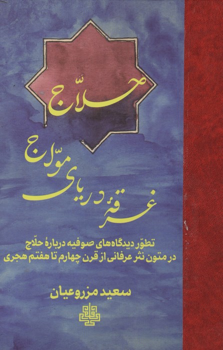 حلاج غرقه دریای مواج (تطور دیدگاه های صوفیه درباره حلاج در متون نثر عرفانی از قرن چهارم تا هفتم هجری