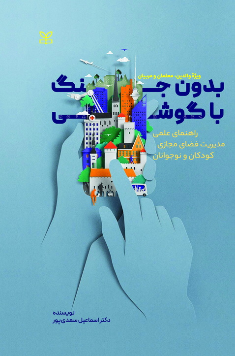بدون جنگ با گوشی (راهنمای عملی مدیریت فضای مجازی کودکان و نوجوانان)