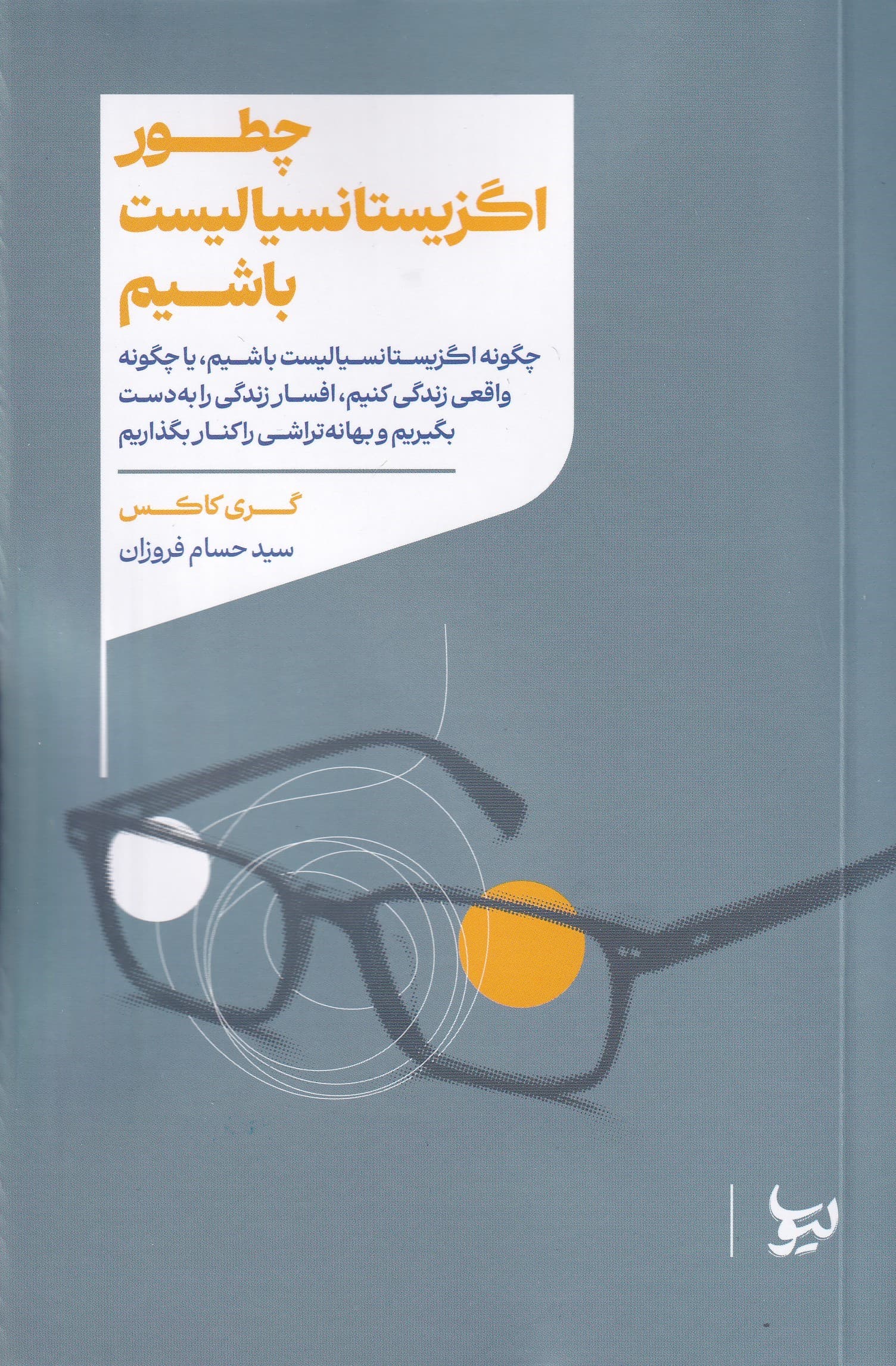 چطور اگزیستانسیالیست باشیم (چگونه اگزیستانسیالیست باشیم یا چگونه واقعی زندگی کنیم افسار زندگی را به دست بگیریم و بهانهتراشی را کنار بگذاریم)