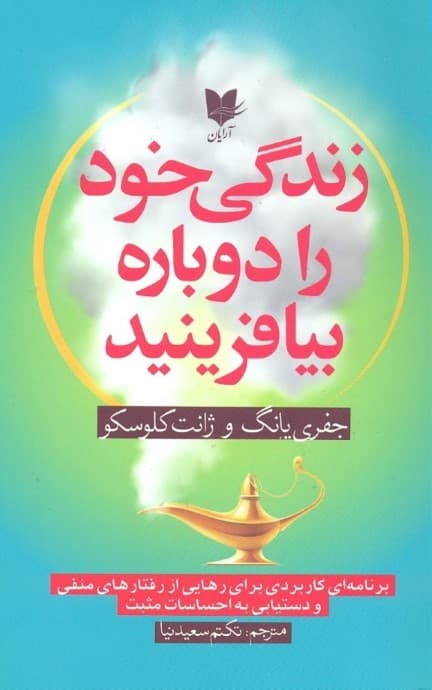 زندگی خود را دوباره بیافرینید (برنامهای کاربردی برای رهایی از رفتارهای منفی و دستیابی به احساسات مثبت)