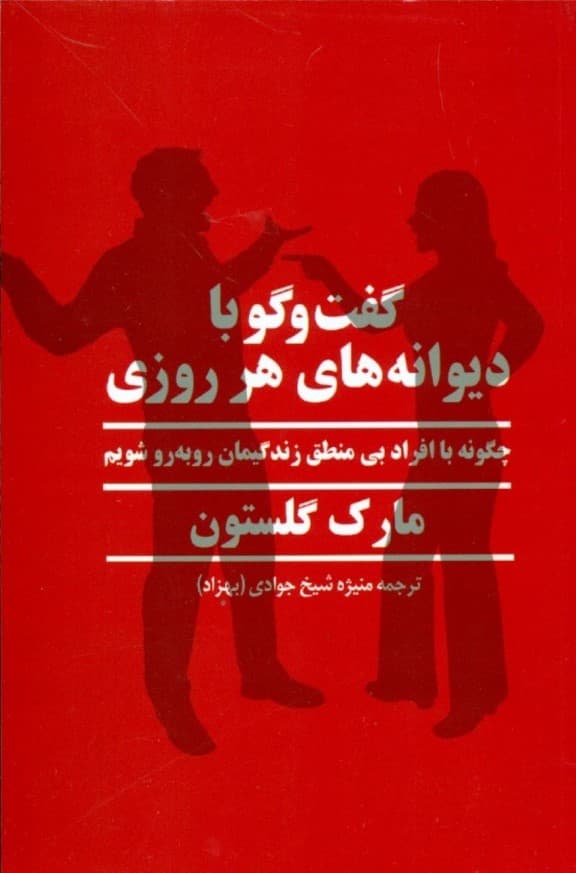 گفتگو با دیوانههای هر روزی (چگونه با افراد بیمنطق زندگیمان روبهرو شویم)