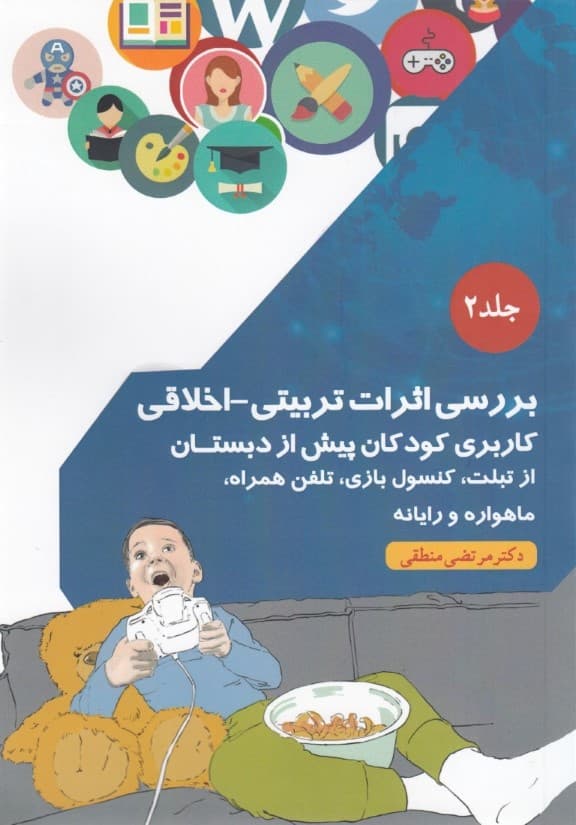 بررسی اثرات تربیتی اخلاقی کاربری کودکان پیش از دبستان از تبلت کنسول بازی تلفن همراه ماهواره و رایانه (جلد 2)