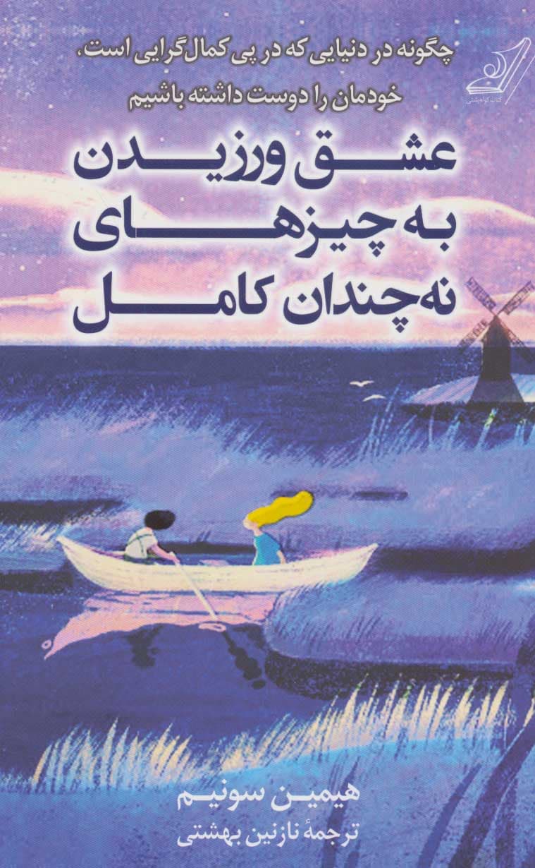 عشق ورزیدن به چیزهای نه چندان کامل (چگونه در دنیایی که در پی کمالگرایی است خودمان را دوست داشته باشیم)