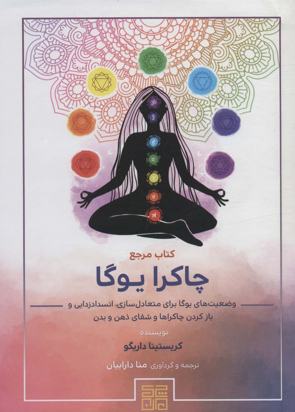 کتاب مرجع چاکرا یوگا (وضعیتهای یوگا برای متعادلسازی انسدادزدایی و باز کردن چاکراها و شفای ذهن و بدن)