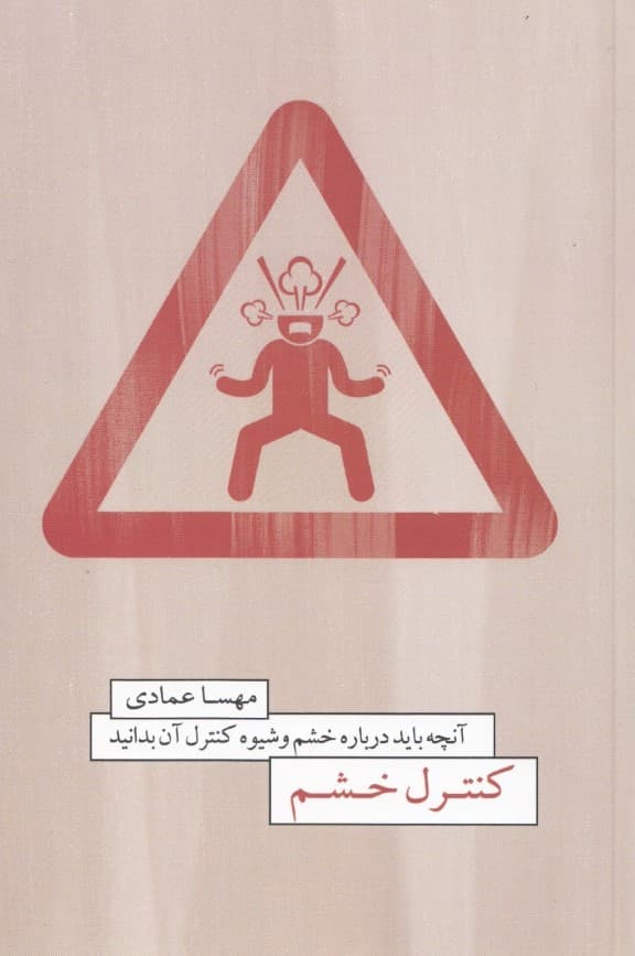 کنترل خشم (آنچه باید درباره خشم و شیوه کنترل آن بدانید همه چیز درباره خشم و چگونگی مدیریت آن)