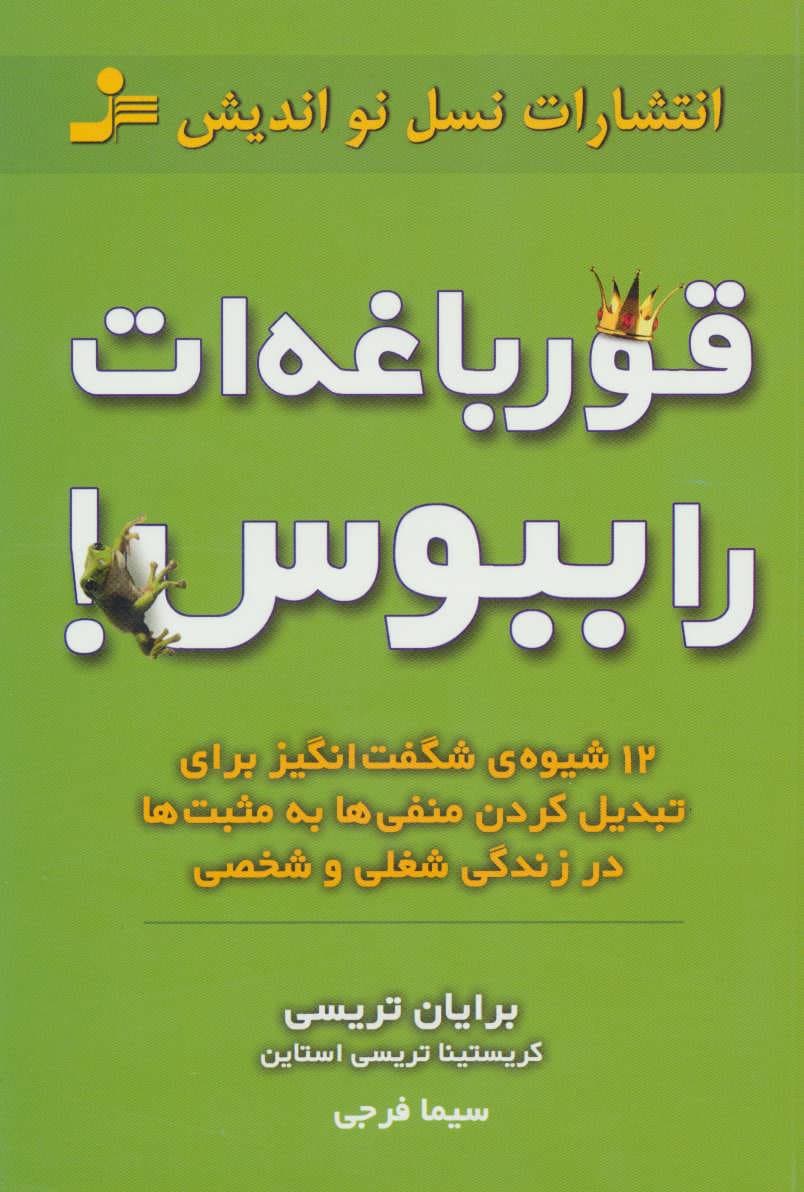 قورباغه ات را ببوس! (12 شیوه ی شگفت انگیز برای تبدیل کردن منفی ها به مثبت ها در زندگی شغلی و شخصی)