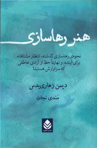 هنر رهاسازی (نحوه رهاسازی گذشته انتظار مشتاقانه برای آینده و نهایتا حظ از آزادی عاطفی که سزاوارش هستید)