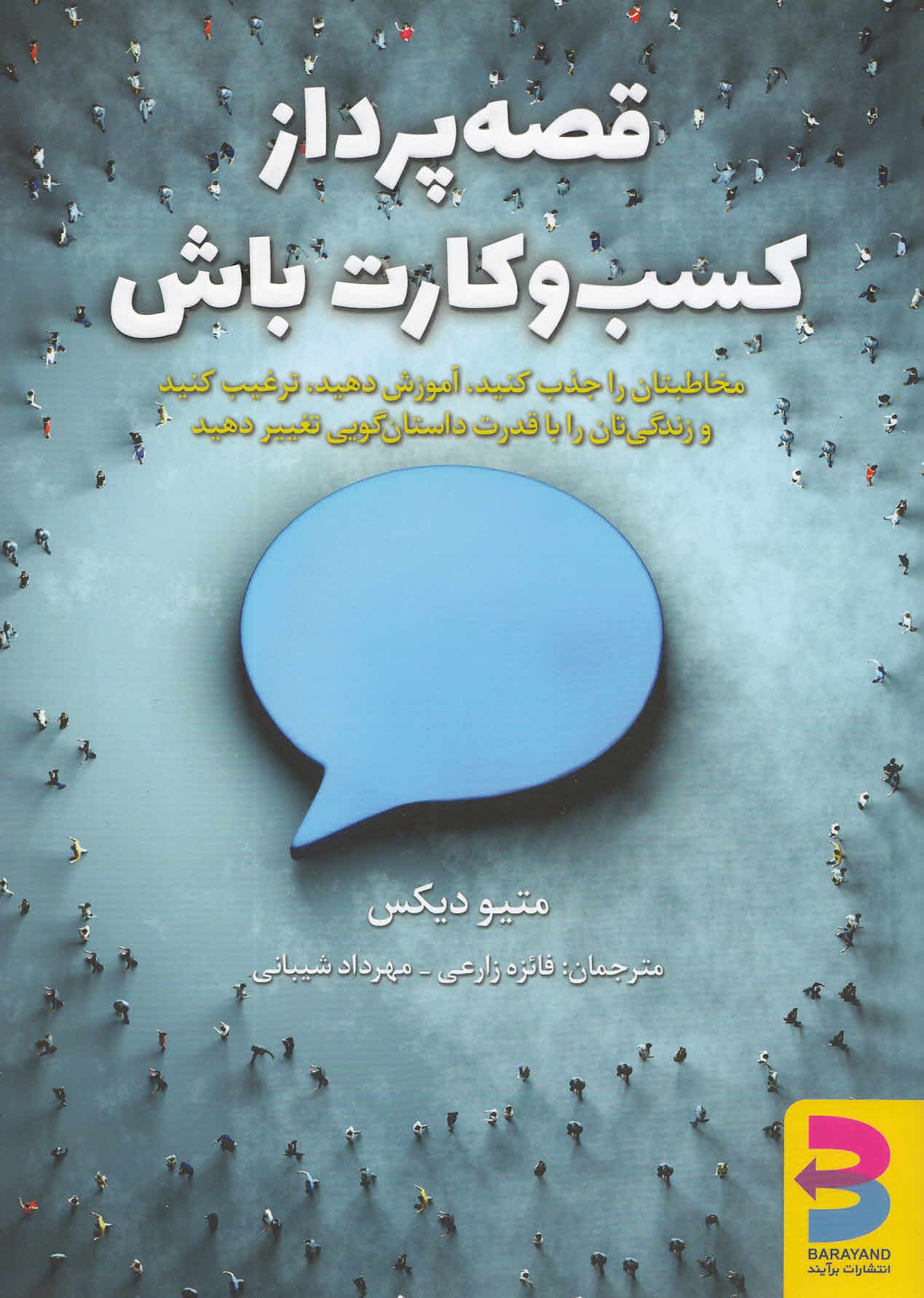 قصهپرداز کسب و کارت باش (مخاطبتان را جذب کنید آموزش دهید ترغیب کنید و زندگیتان را با قدرت داستانگویی تغییر دهید)