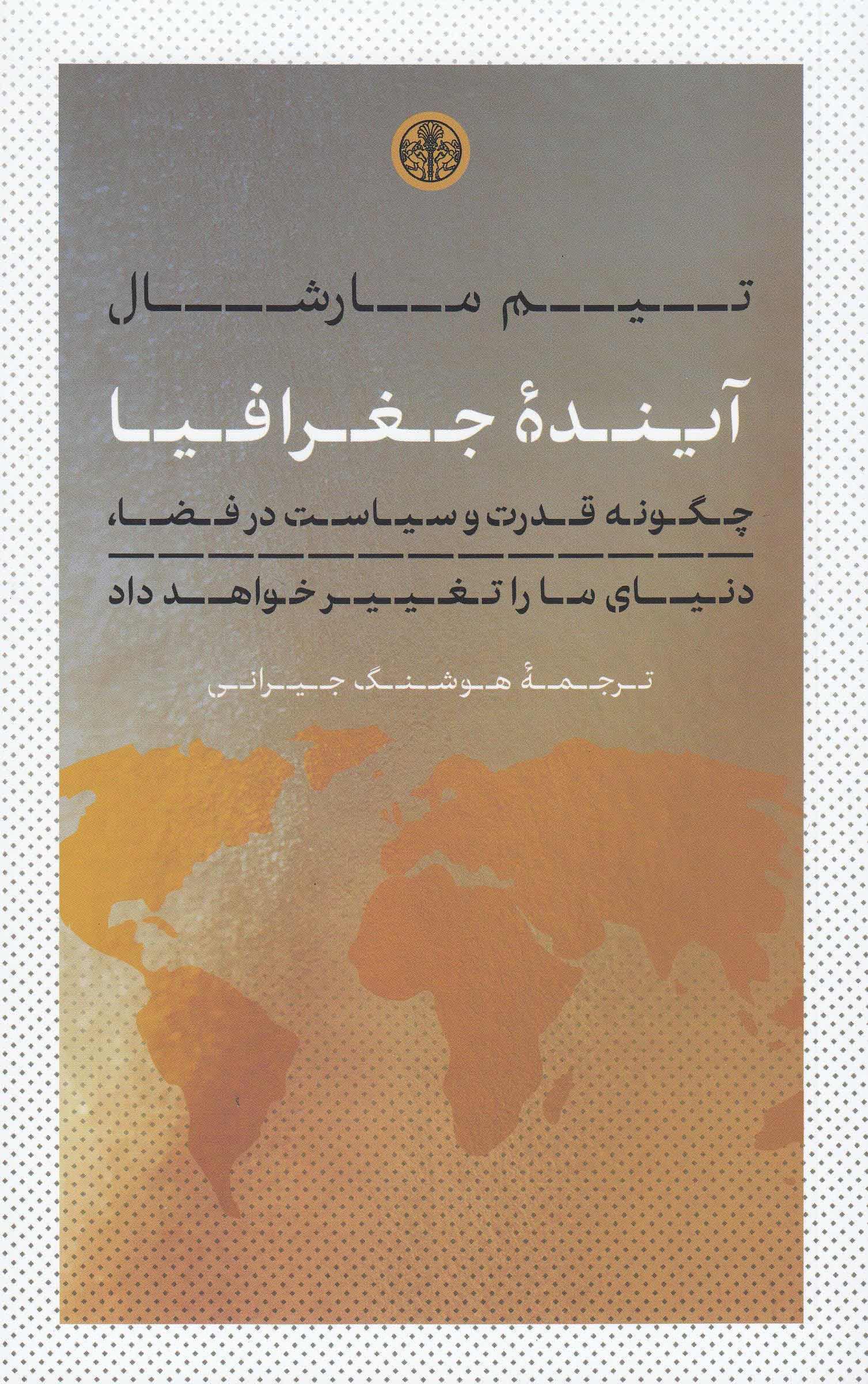 آینده جغرافیا (چگونه قدرت و سیاست در فضا دنیای ما را تغییر خواهد داد)