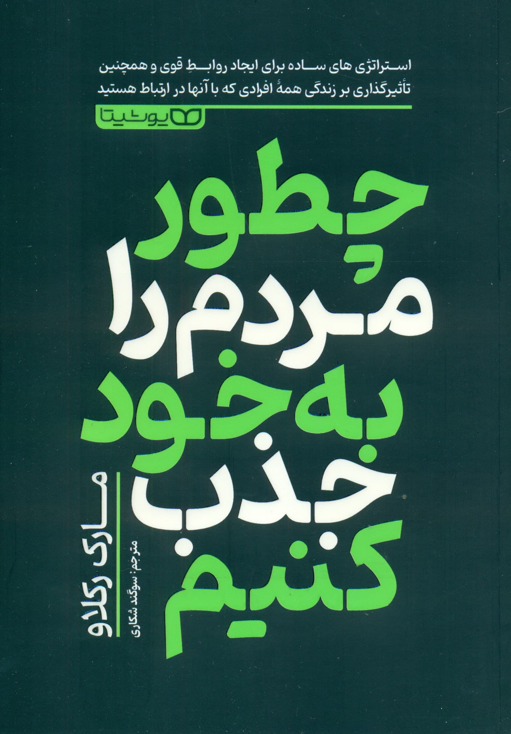 چطور مردم را به خود جذب کنیم (62 استراتژی ساده برای ایجاد روابطی قوی و تاثیرگذاری مثبت بر زندگی همه افرادی که با آنها در ارتباط هستید)