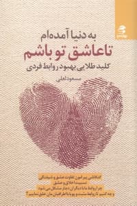 به دنیا آمدهام تا عاشق تو باشم (کلید طلایی بهبود روابط فردی)