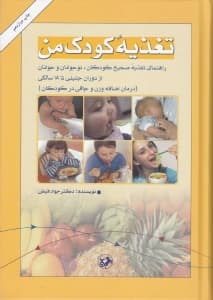 تغذیه کودک من (راهنمای تغذیه صحیح کودکان نوجوانان و جوانان از دوران جنینی تا 18 سالگی)