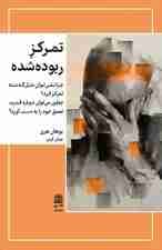 تمرکز ربودهشده (چطور نمیتوان مثل گذشته تمرکز کرد چطور میتوان دوباره قدرت تعمق خود را به دست آورد)