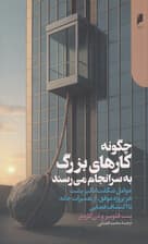 چگونه کارهای بزرگ به سرانجام میرسند (عوامل شگفتانگیز پشت هر پروژه موفق از تعمیرات خانه تا اکتشاف فضایی)