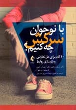 با نوجوان سرکش چه کنم (10 گام برای حل تعارض و بازسازی روابط)