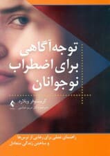 توجهآگاهی برای اضطراب نوجوانان (راهنمای عملی برای غلبه بر اضطراب در خانه مدرسه و محیطهای دیگر)