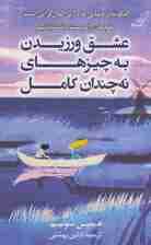 عشق ورزیدن به چیزهای نه چندان کامل (چگونه در دنیایی که در پی کمالگرایی است خودمان را دوست داشته باشیم)