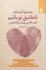 به دنیا آمدهام تا عاشق تو باشم (کلید طلایی بهبود روابط فردی)