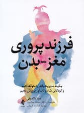 فرزندپروری مغز بدن (چگونه مدیریت رفتار را متوقف کنیم و کودکانی شاد و تابآور پرورش دهیم)
