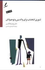 تئوری انتخاب برای والدین و نوجوانان (برطرفسازی موانع بین شما و نوجوانتان راهی برای نزدیک شدن معلمان و والدین به نوجوانان)